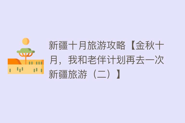 新疆十月旅游攻略【金秋十月，我和老伴计划再去一次新疆旅游（二）】