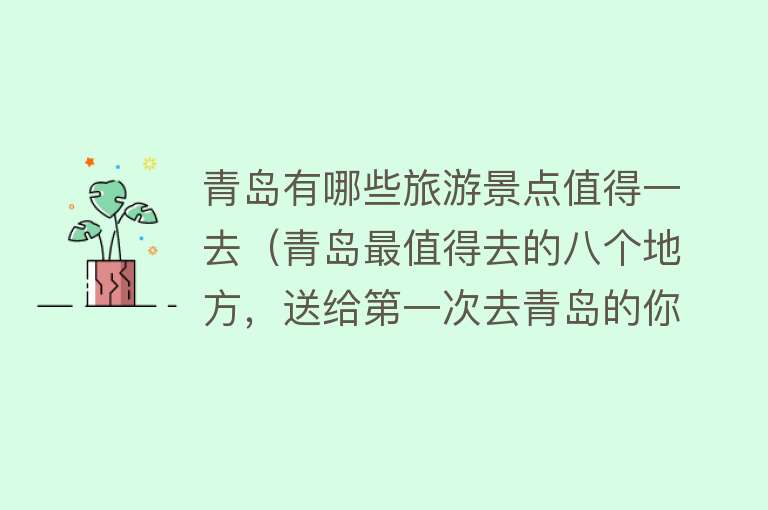 青岛有哪些旅游景点值得一去（青岛最值得去的八个地方，送给第一次去青岛的你）