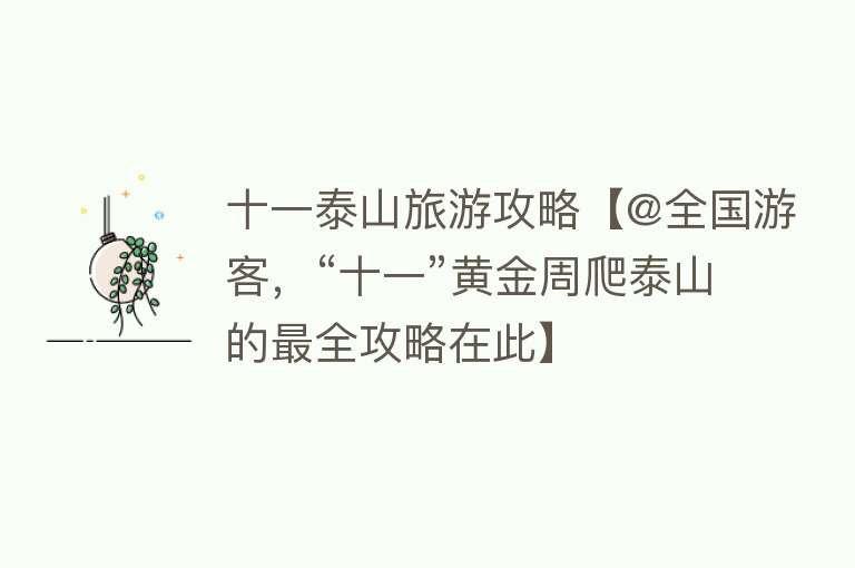 十一泰山旅游攻略【@全国游客，“十一”黄金周爬泰山的最全攻略在此】