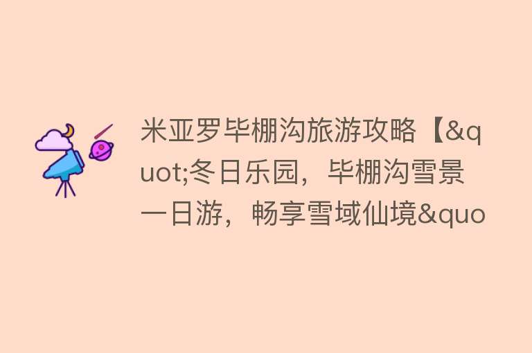 米亚罗毕棚沟旅游攻略【"冬日乐园，毕棚沟雪景一日游，畅享雪域仙境"】
