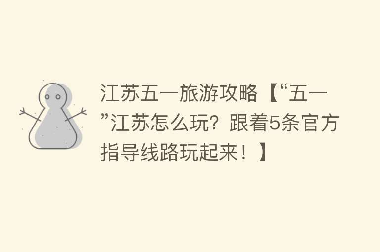 江苏五一旅游攻略【“五一”江苏怎么玩？跟着5条官方指导线路玩起来！】