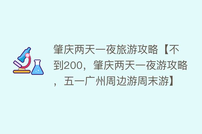 肇庆两天一夜旅游攻略【不到200，肇庆两天一夜游攻略，五一广州周边游周末游】