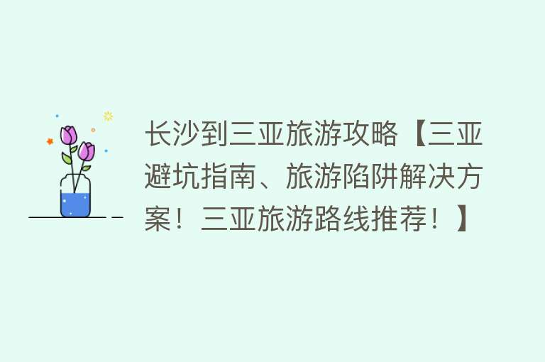 长沙到三亚旅游攻略【三亚避坑指南、旅游陷阱解决方案！三亚旅游路线推荐！】