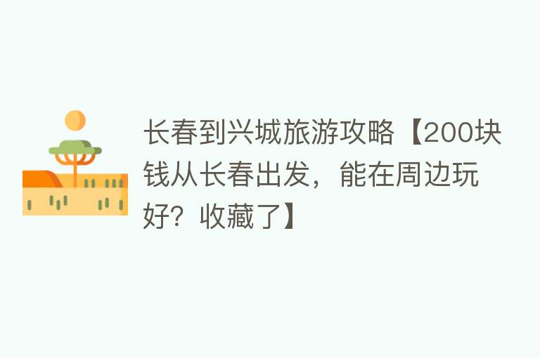 长春到兴城旅游攻略【200块钱从长春出发，能在周边玩好？收藏了】