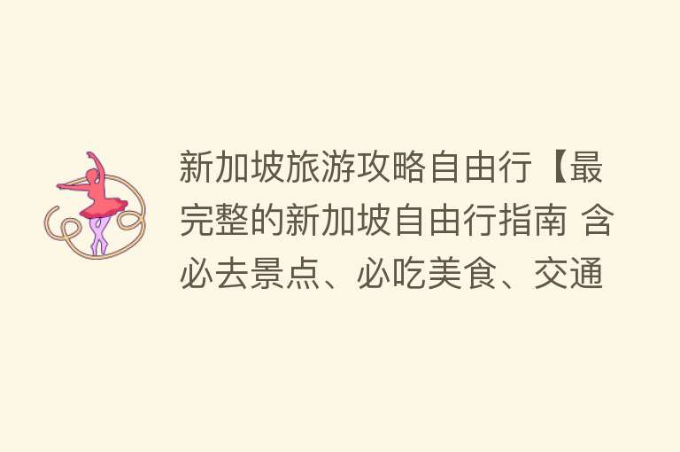 新加坡旅游攻略自由行【最完整的新加坡自由行指南 含必去景点、必吃美食、交通、酒店！】