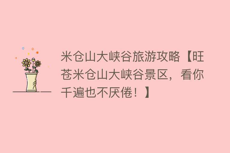 米仓山大峡谷旅游攻略【旺苍米仓山大峡谷景区，看你千遍也不厌倦！】