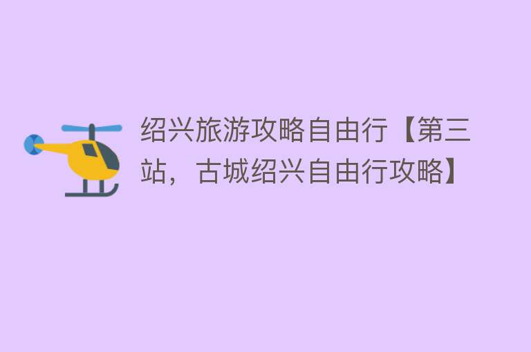 绍兴旅游攻略自由行【第三站，古城绍兴自由行攻略】