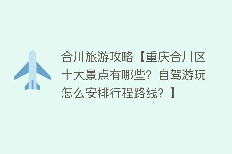 合川旅游攻略【重庆合川区十大景点有哪些？自驾游玩怎么安排行程路线？】