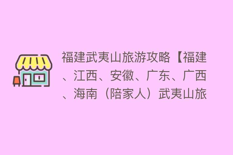 福建武夷山旅游攻略【福建、江西、安徽、广东、广西、海南（陪家人）武夷山旅游攻略】