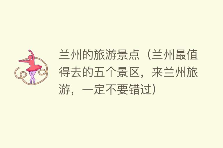 兰州的旅游景点（兰州最值得去的五个景区，来兰州旅游，一定不要错过）