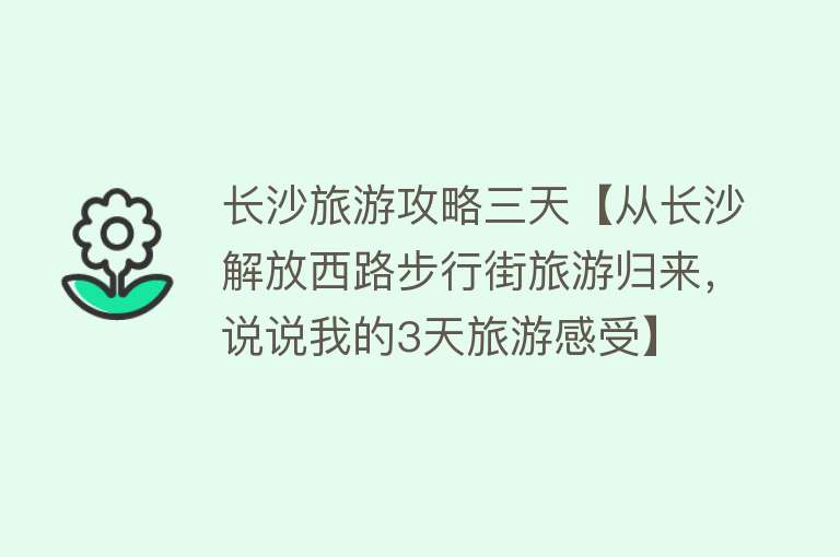 长沙旅游攻略三天【从长沙解放西路步行街旅游归来，说说我的3天旅游感受】