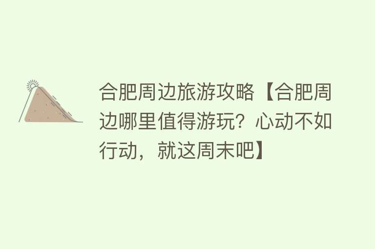 合肥周边旅游攻略【合肥周边哪里值得游玩？心动不如行动，就这周末吧】
