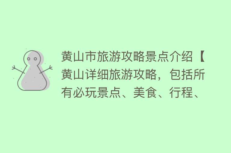 黄山市旅游攻略景点介绍【黄山详细旅游攻略，包括所有必玩景点、美食、行程、费...】