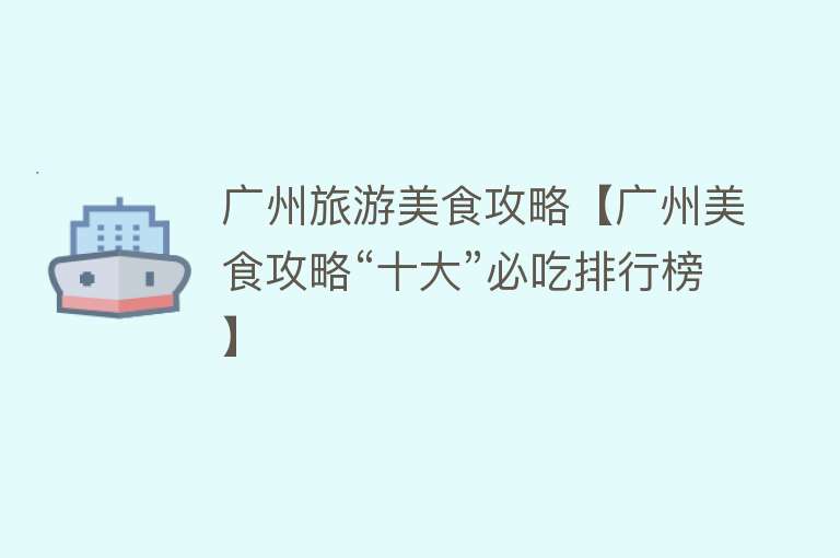广州旅游美食攻略【广州美食攻略“十大”必吃排行榜】