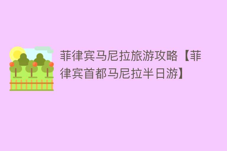 菲律宾马尼拉旅游攻略【菲律宾首都马尼拉半日游】