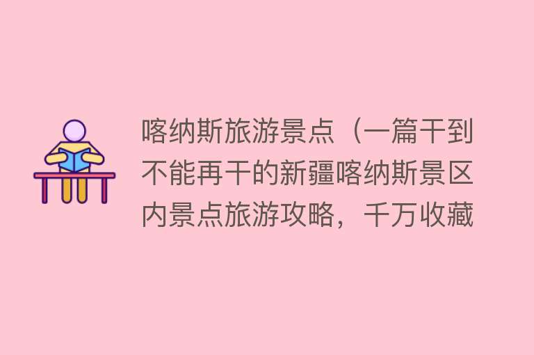 喀纳斯旅游景点（一篇干到不能再干的新疆喀纳斯景区内景点旅游攻略，千万收藏！）