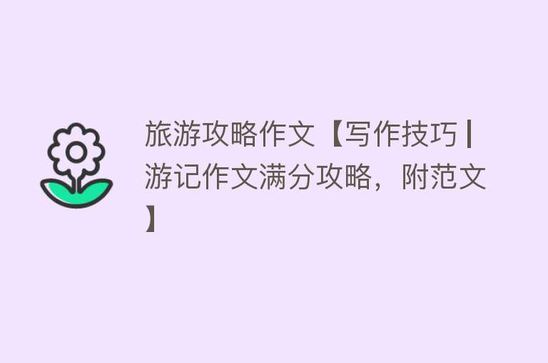 旅游攻略作文【写作技巧 ▏游记作文满分攻略，附范文】