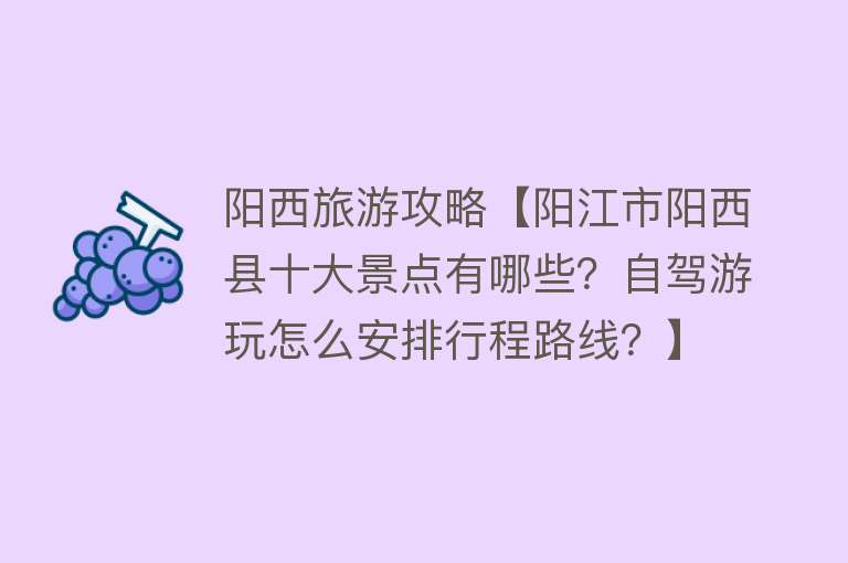 阳西旅游攻略【阳江市阳西县十大景点有哪些？自驾游玩怎么安排行程路线？】