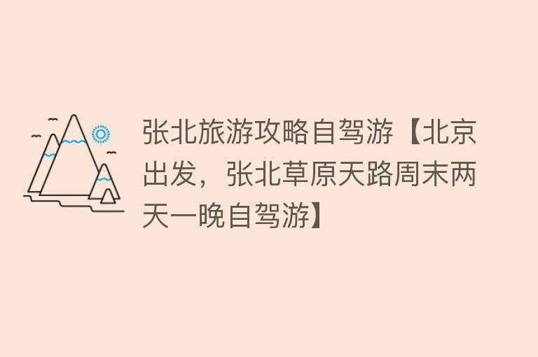 张北旅游攻略自驾游【北京出发，张北草原天路周末两天一晚自驾游】