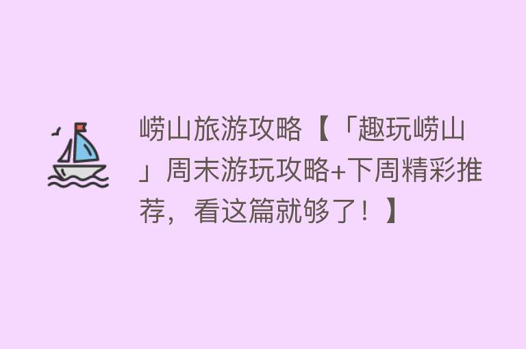 崂山旅游攻略【「趣玩崂山」周末游玩攻略+下周精彩推荐，看这篇就够了！】