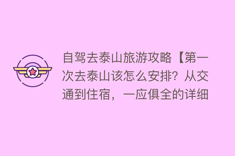 自驾去泰山旅游攻略【第一次去泰山该怎么安排？从交通到住宿，一应俱全的详细攻略来了】