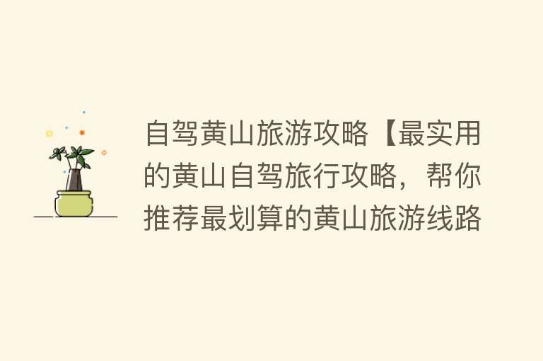 自驾黄山旅游攻略【最实用的黄山自驾旅行攻略，帮你推荐最划算的黄山旅游线路】
