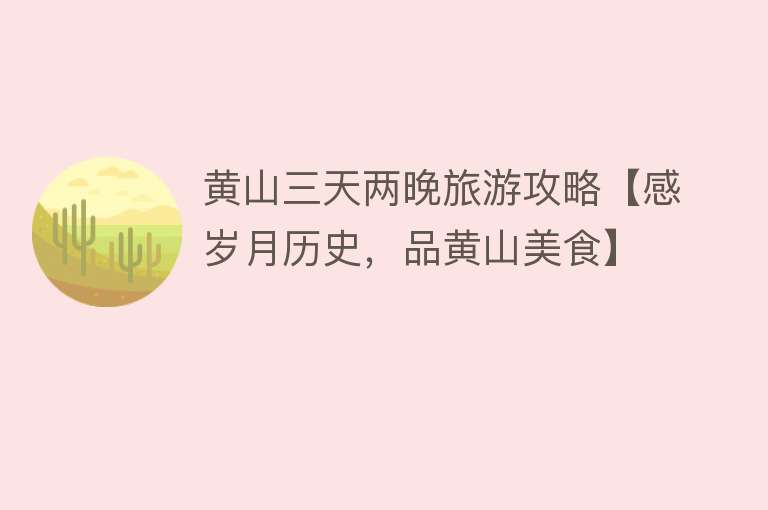 黄山三天两晚旅游攻略【感岁月历史，品黄山美食】