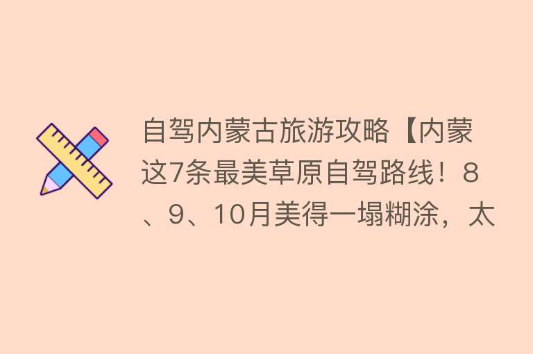自驾内蒙古旅游攻略【内蒙这7条最美草原自驾路线！8、9、10月美得一塌糊涂，太惊艳啦】