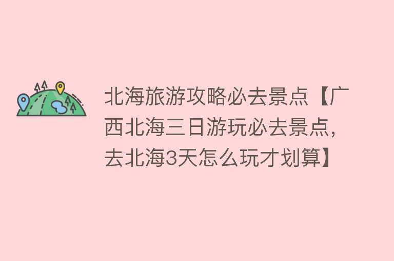 北海旅游攻略必去景点【广西北海三日游玩必去景点，去北海3天怎么玩才划算】