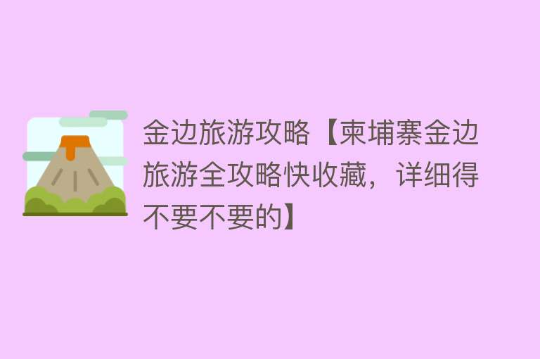 金边旅游攻略【柬埔寨金边旅游全攻略快收藏，详细得不要不要的】