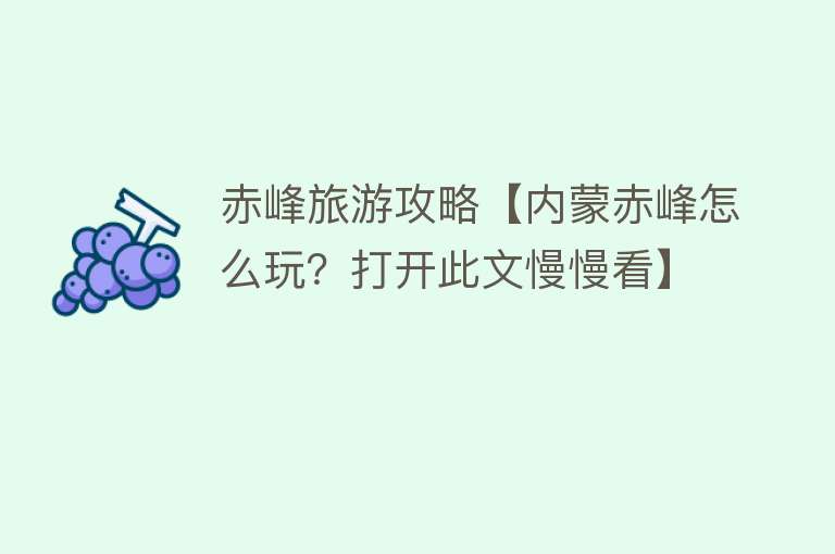 赤峰旅游攻略【内蒙赤峰怎么玩？打开此文慢慢看】