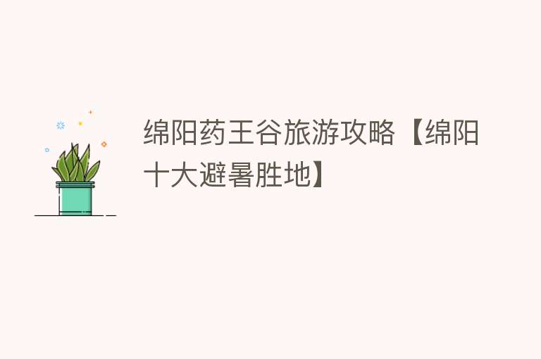 绵阳药王谷旅游攻略【绵阳十大避暑胜地】