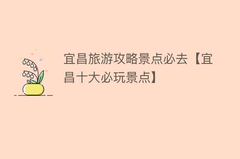 宜昌旅游攻略景点必去【宜昌十大必玩景点】
