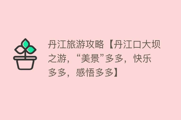 丹江旅游攻略【丹江口大坝之游，“美景”多多，快乐多多，感悟多多】