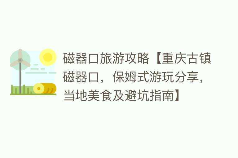 磁器口旅游攻略【重庆古镇磁器口，保姆式游玩分享，当地美食及避坑指南】