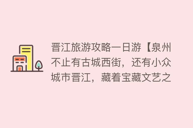晋江旅游攻略一日游【泉州不止有古城西街，还有小众城市晋江，藏着宝藏文艺之旅】