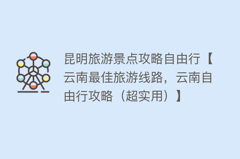 昆明旅游景点攻略自由行【云南最佳旅游线路，云南自由行攻略（超实用）】