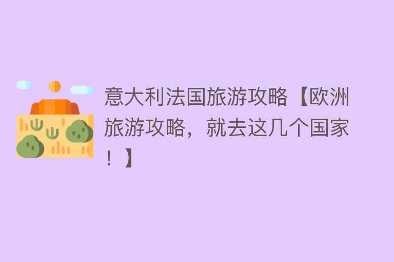意大利法国旅游攻略【欧洲旅游攻略，就去这几个国家！】