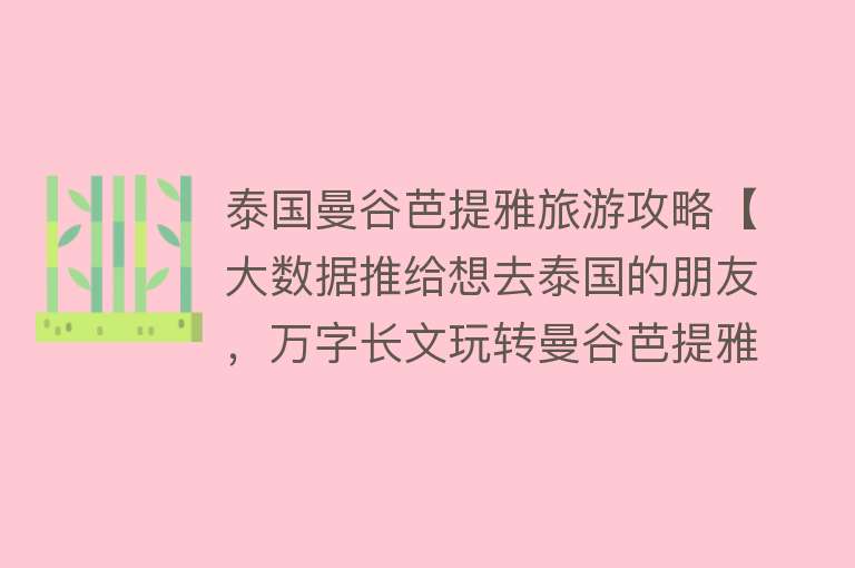 泰国曼谷芭提雅旅游攻略【大数据推给想去泰国的朋友，万字长文玩转曼谷芭提雅】