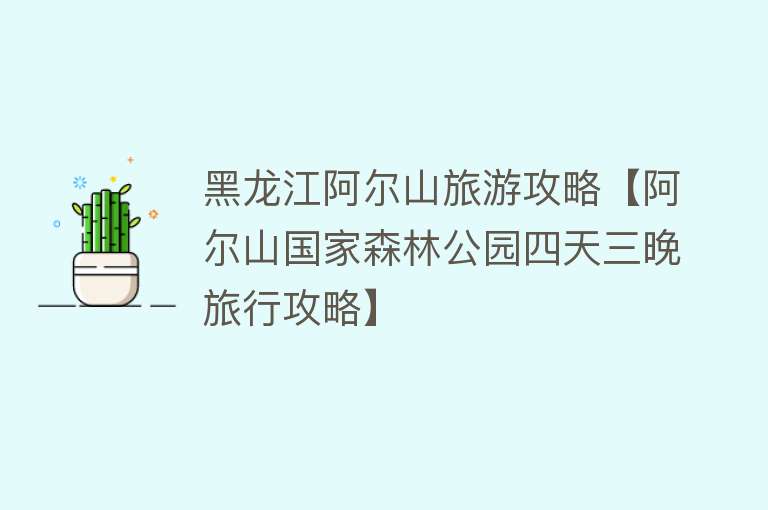 黑龙江阿尔山旅游攻略【阿尔山国家森林公园四天三晚旅行攻略】
