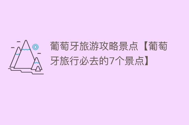 葡萄牙旅游攻略景点【葡萄牙旅行必去的7个景点】