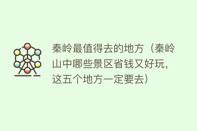 秦岭最值得去的地方（秦岭山中哪些景区省钱又好玩，这五个地方一定要去）