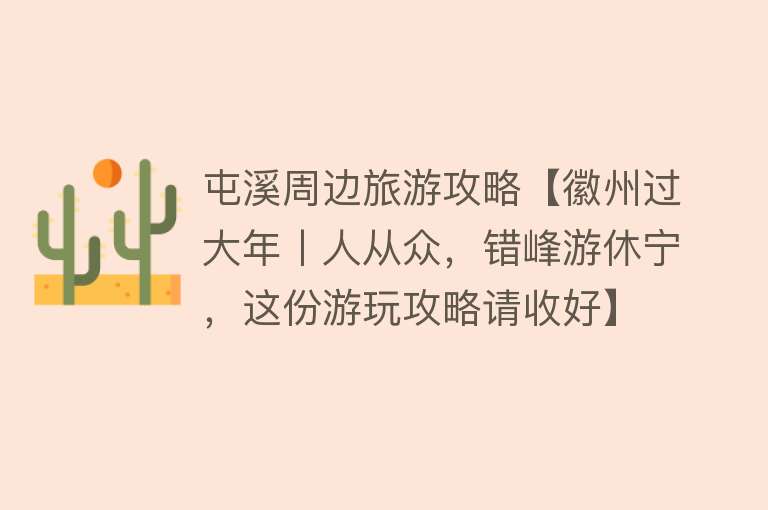 屯溪周边旅游攻略【徽州过大年丨人从众，错峰游休宁，这份游玩攻略请收好】