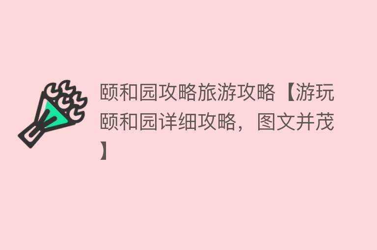 颐和园攻略旅游攻略【游玩颐和园详细攻略，图文并茂】