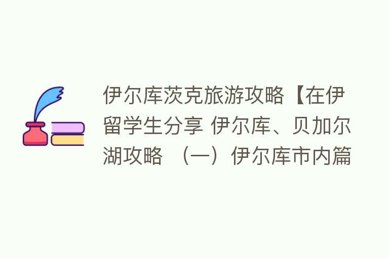 伊尔库茨克旅游攻略【在伊留学生分享 伊尔库、贝加尔湖攻略 （一）伊尔库市内篇】