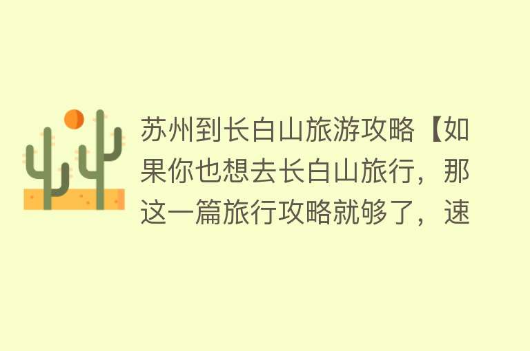苏州到长白山旅游攻略【如果你也想去长白山旅行，那这一篇旅行攻略就够了，速速收藏！】