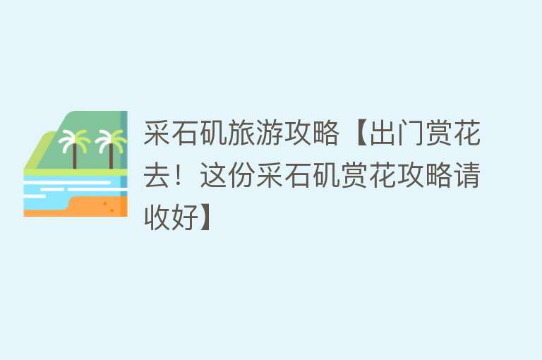 采石矶旅游攻略【出门赏花去！这份采石矶赏花攻略请收好】