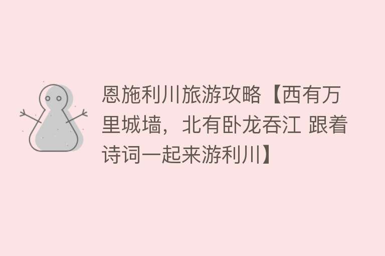 恩施利川旅游攻略【西有万里城墙，北有卧龙吞江 跟着诗词一起来游利川】