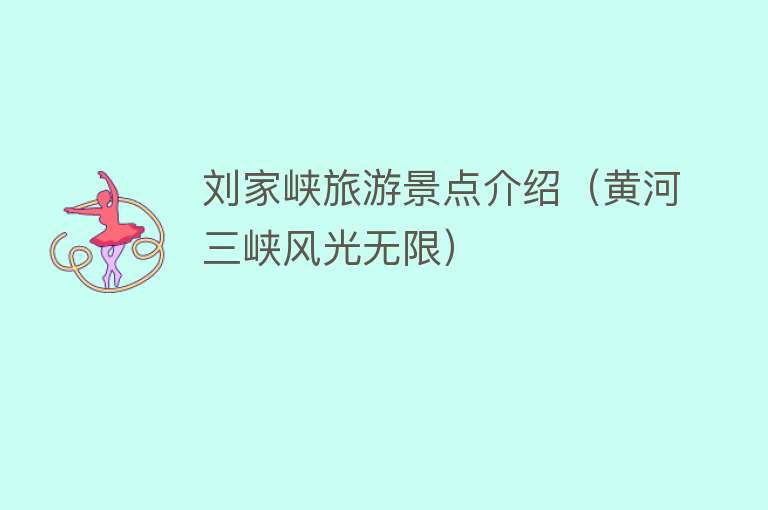 刘家峡旅游景点介绍（黄河三峡风光无限）
