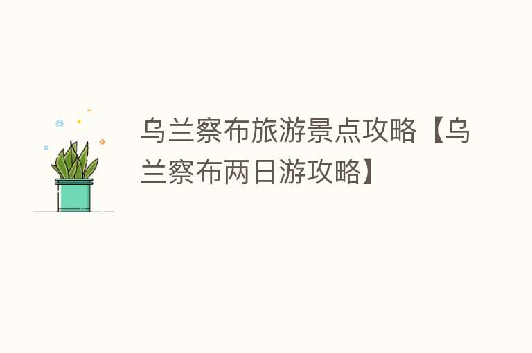 乌兰察布旅游景点攻略【乌兰察布两日游攻略】